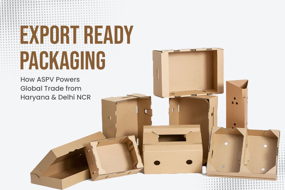 Export-Ready Packaging: How ASPV Powers Global Trade from Haryana & Delhi NCR
