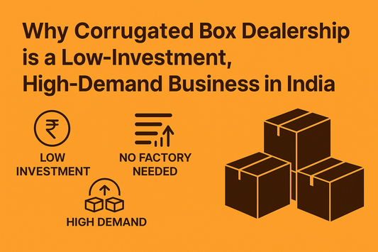 Why Corrugated Box Dealership Is One of the Lowest-Investment, Highest-Demand Businesses in India
